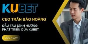 CEO Trần Bảo Hoàng - Đầu tàu định hướng phát triển của Kubet