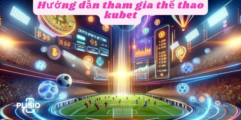 Hướng dẫn tham gia cá cược thể thao kubet