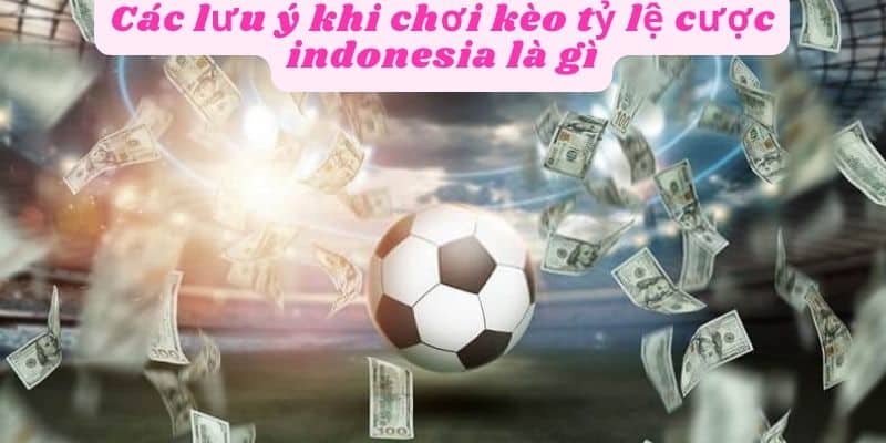 Các lưu ý khi chơi kèo tỷ lệ cược indonesia