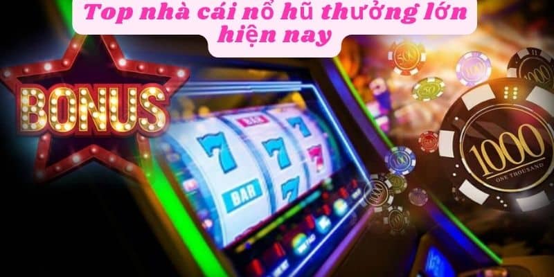 Top nhà cái nổ hũ thưởng lớn hiện nay